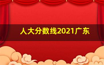 人大分数线2021广东