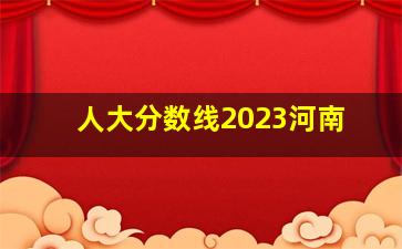 人大分数线2023河南