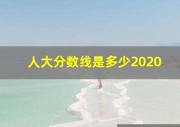 人大分数线是多少2020