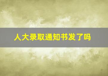 人大录取通知书发了吗