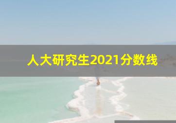 人大研究生2021分数线