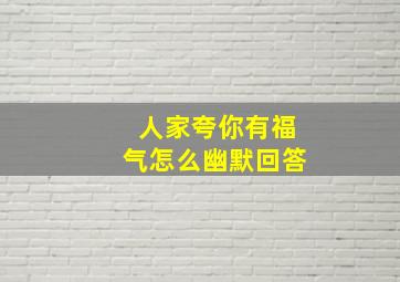 人家夸你有福气怎么幽默回答