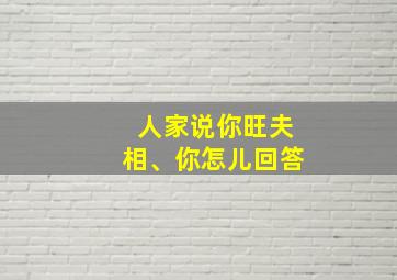 人家说你旺夫相、你怎儿回答