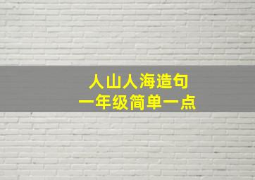 人山人海造句一年级简单一点