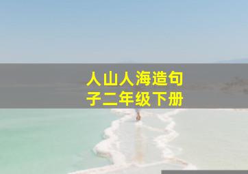 人山人海造句子二年级下册