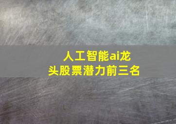 人工智能ai龙头股票潜力前三名