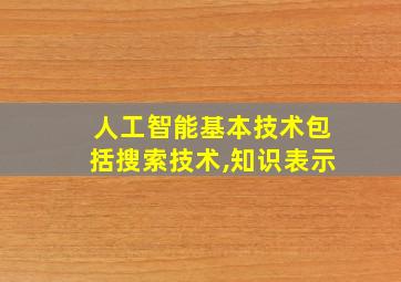 人工智能基本技术包括搜索技术,知识表示