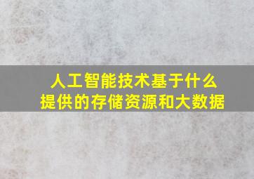 人工智能技术基于什么提供的存储资源和大数据