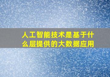 人工智能技术是基于什么层提供的大数据应用