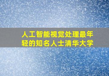 人工智能视觉处理最年轻的知名人士清华大学