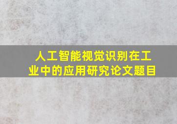 人工智能视觉识别在工业中的应用研究论文题目