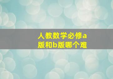 人教数学必修a版和b版哪个难