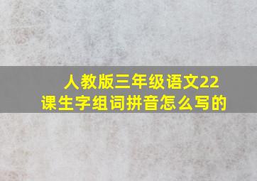 人教版三年级语文22课生字组词拼音怎么写的