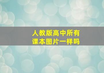 人教版高中所有课本图片一样吗