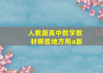 人教版高中数学教材哪些地方用a版