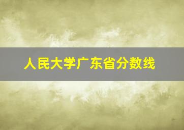 人民大学广东省分数线