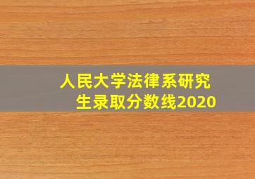 人民大学法律系研究生录取分数线2020