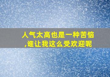 人气太高也是一种苦恼,谁让我这么受欢迎呢