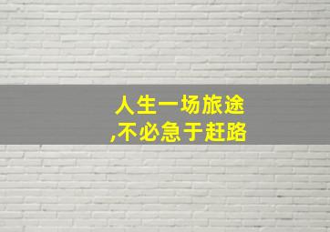 人生一场旅途,不必急于赶路