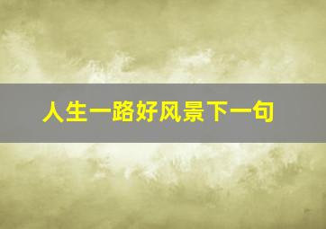 人生一路好风景下一句