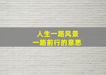 人生一路风景一路前行的意思