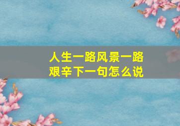 人生一路风景一路艰辛下一句怎么说