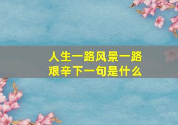 人生一路风景一路艰辛下一句是什么