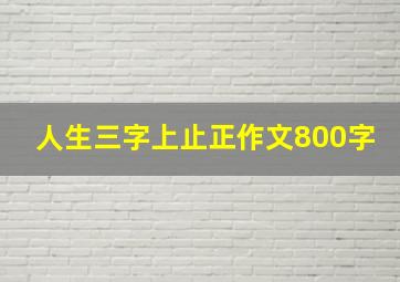 人生三字上止正作文800字