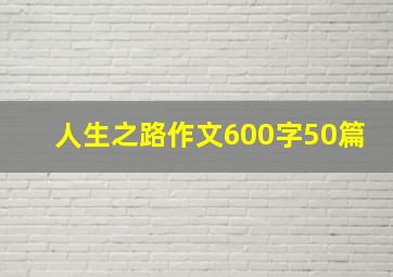 人生之路作文600字50篇