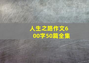 人生之路作文600字50篇全集