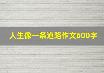 人生像一条道路作文600字