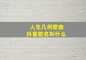 人生几何歌曲抖音歌名叫什么