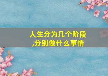 人生分为几个阶段,分别做什么事情