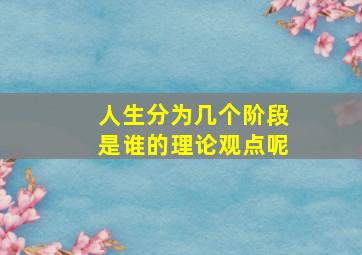 人生分为几个阶段是谁的理论观点呢