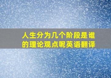 人生分为几个阶段是谁的理论观点呢英语翻译