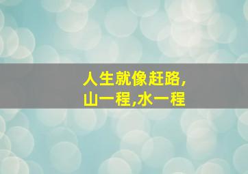 人生就像赶路,山一程,水一程