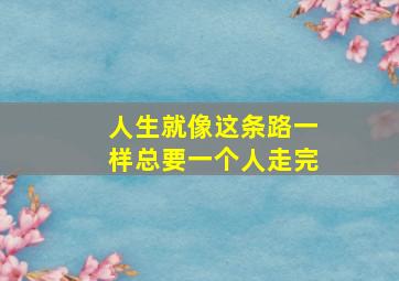 人生就像这条路一样总要一个人走完