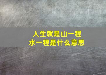 人生就是山一程水一程是什么意思