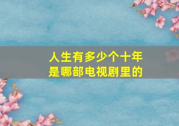 人生有多少个十年是哪部电视剧里的