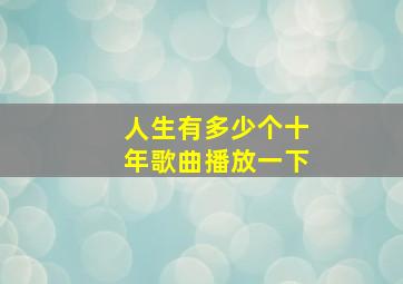 人生有多少个十年歌曲播放一下