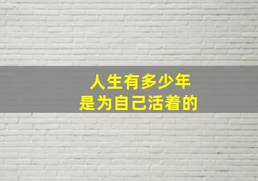 人生有多少年是为自己活着的