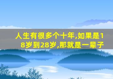 人生有很多个十年,如果是18岁到28岁,那就是一辈子