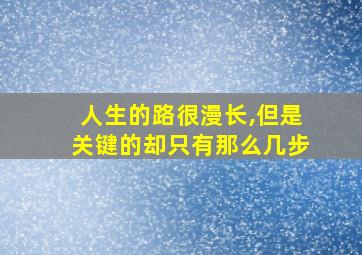 人生的路很漫长,但是关键的却只有那么几步