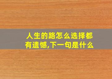 人生的路怎么选择都有遗憾,下一句是什么