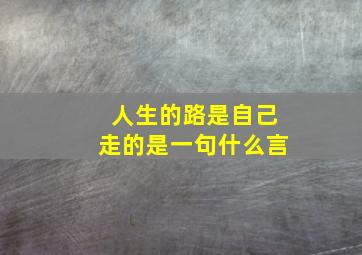 人生的路是自己走的是一句什么言