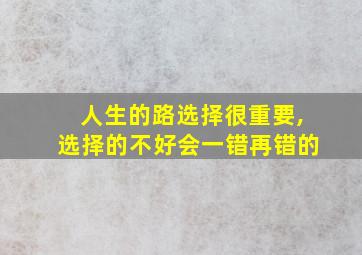 人生的路选择很重要,选择的不好会一错再错的