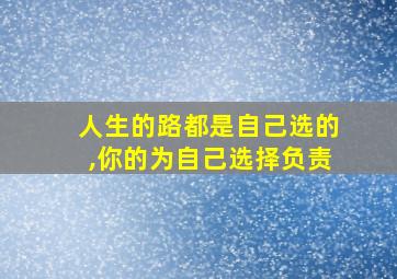 人生的路都是自己选的,你的为自己选择负责