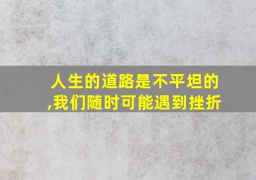 人生的道路是不平坦的,我们随时可能遇到挫折