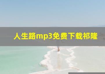 人生路mp3免费下载祁隆