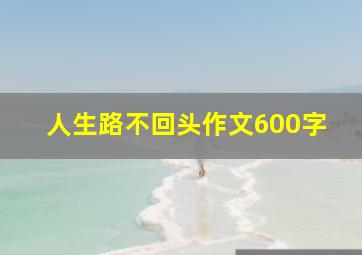 人生路不回头作文600字